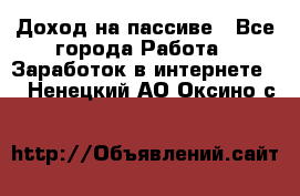 Доход на пассиве - Все города Работа » Заработок в интернете   . Ненецкий АО,Оксино с.